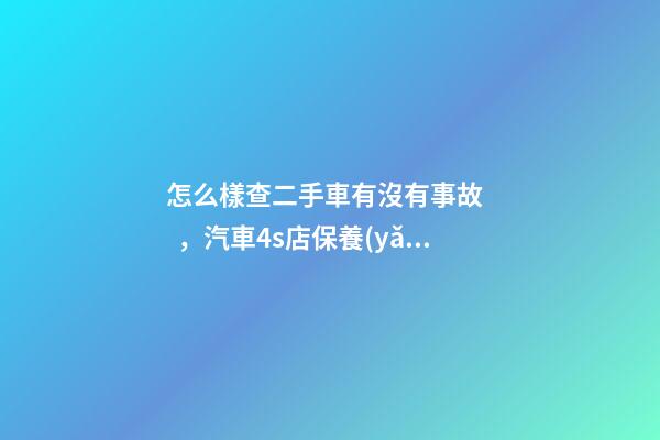 怎么樣查二手車有沒有事故，汽車4s店保養(yǎng)記錄如何查詢